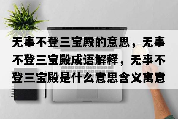 無事不登三寶殿的意思，無事不登三寶殿成語解釋，無事不登三寶殿是什么意思含義寓意