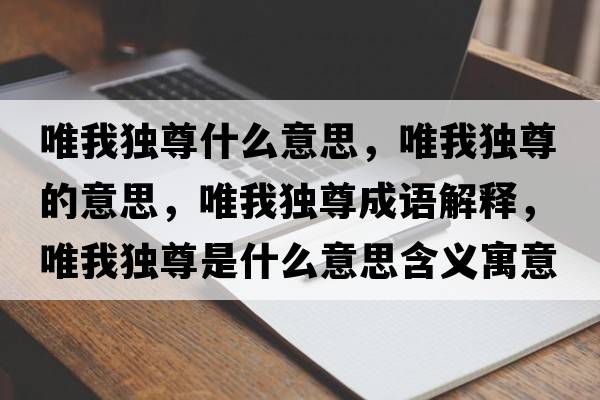 唯我獨(dú)尊什么意思，唯我獨(dú)尊的意思，唯我獨(dú)尊成語解釋，唯我獨(dú)尊是什么意思含義寓意