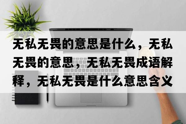 無私無畏的意思是什么，無私無畏的意思，無私無畏成語解釋，無私無畏是什么意思含義寓意