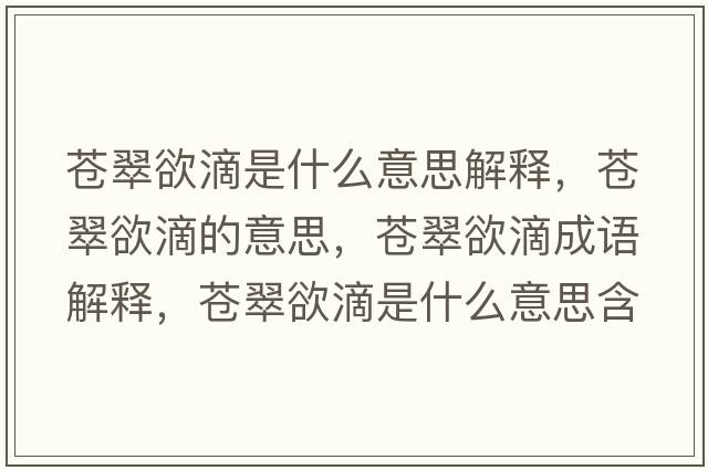 蒼翠欲滴是什么意思解釋?zhuān)n翠欲滴的意思，蒼翠欲滴成語(yǔ)解釋?zhuān)n翠欲滴是什么意思含義寓意