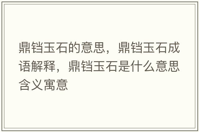 鼎鐺玉石的意思，鼎鐺玉石成語解釋，鼎鐺玉石是什么意思含義寓意