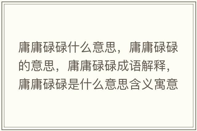 庸庸碌碌什么意思，庸庸碌碌的意思，庸庸碌碌成語解釋，庸庸碌碌是什么意思含義寓意