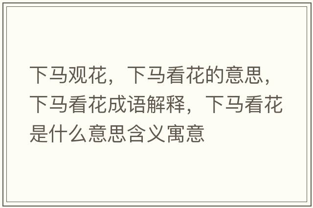 下馬觀花，下馬看花的意思，下馬看花成語解釋，下馬看花是什么意思含義寓意