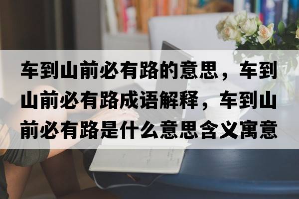 車到山前必有路的意思，車到山前必有路成語解釋，車到山前必有路是什么意思含義寓意