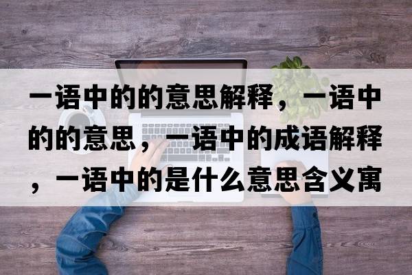 一語中的的意思解釋，一語中的的意思，一語中的成語解釋，一語中的是什么意思含義寓意