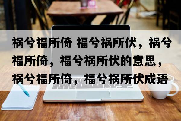 禍兮福所倚 福兮禍所伏，禍兮福所倚，福兮禍所伏的意思，禍兮福所倚，福兮禍所伏成語(yǔ)解釋，禍兮福所倚，福兮禍所伏是什么意思含義寓意