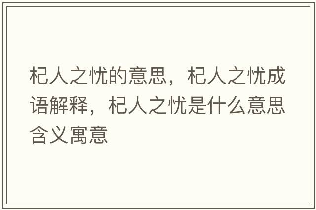 杞人之憂的意思，杞人之憂成語(yǔ)解釋，杞人之憂是什么意思含義寓意