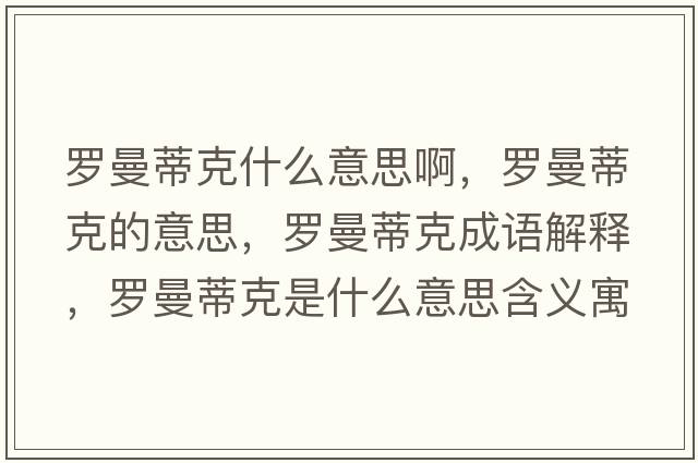 羅曼蒂克什么意思啊，羅曼蒂克的意思，羅曼蒂克成語(yǔ)解釋，羅曼蒂克是什么意思含義寓意