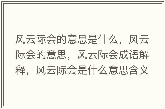 風(fēng)云際會的意思是什么，風(fēng)云際會的意思，風(fēng)云際會成語解釋，風(fēng)云際會是什么意思含義寓意