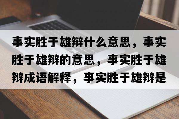 事實(shí)勝于雄辯什么意思，事實(shí)勝于雄辯的意思，事實(shí)勝于雄辯成語解釋，事實(shí)勝于雄辯是什么意思含義寓意