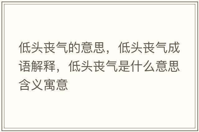 低頭喪氣的意思，低頭喪氣成語解釋，低頭喪氣是什么意思含義寓意