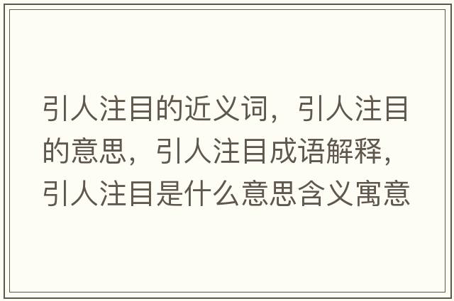 引人注目的近義詞，引人注目的意思，引人注目成語(yǔ)解釋?zhuān)俗⒛渴鞘裁匆馑己x寓意
