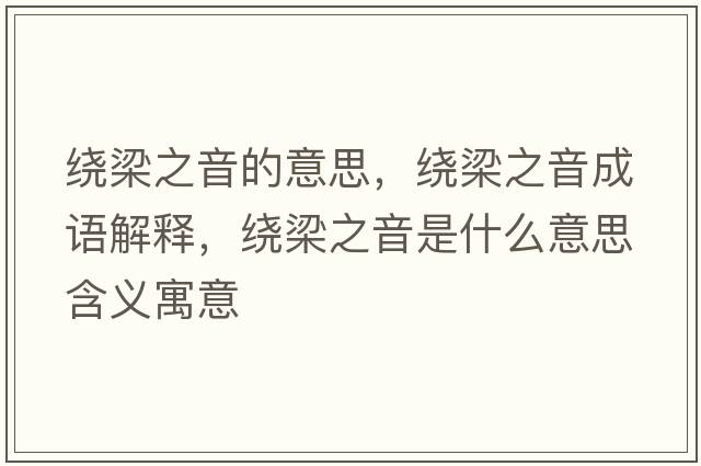繞梁之音的意思，繞梁之音成語(yǔ)解釋?zhuān)@梁之音是什么意思含義寓意