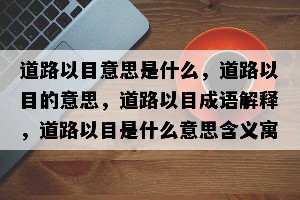 道路以目意思是什么，道路以目的意思，道路以目成語(yǔ)解釋，道路以目是什么意思含義寓意