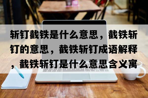 斬釘截鐵是什么意思，截鐵斬釘的意思，截鐵斬釘成語解釋，截鐵斬釘是什么意思含義寓意