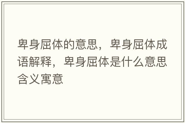 卑身屈體的意思，卑身屈體成語解釋，卑身屈體是什么意思含義寓意
