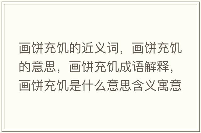 畫餅充饑的近義詞，畫餅充饑的意思，畫餅充饑成語解釋，畫餅充饑是什么意思含義寓意