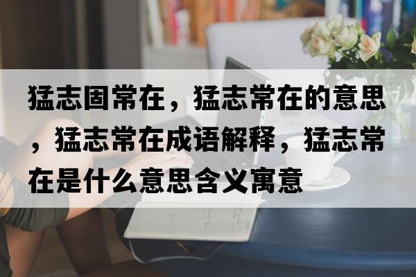 猛志固常在，猛志常在的意思，猛志常在成語解釋，猛志常在是什么意思含義寓意