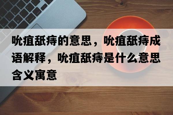 吮疽舐痔的意思，吮疽舐痔成語解釋，吮疽舐痔是什么意思含義寓意