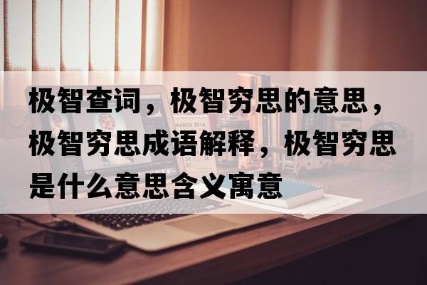 極智查詞，極智窮思的意思，極智窮思成語解釋，極智窮思是什么意思含義寓意