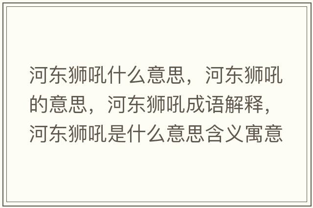 河?xùn)|獅吼什么意思，河?xùn)|獅吼的意思，河?xùn)|獅吼成語解釋，河?xùn)|獅吼是什么意思含義寓意