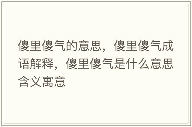 傻里傻氣的意思，傻里傻氣成語解釋，傻里傻氣是什么意思含義寓意