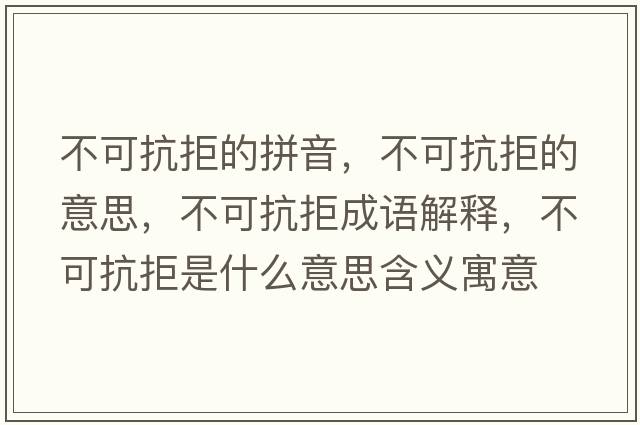 不可抗拒的拼音，不可抗拒的意思，不可抗拒成語解釋，不可抗拒是什么意思含義寓意