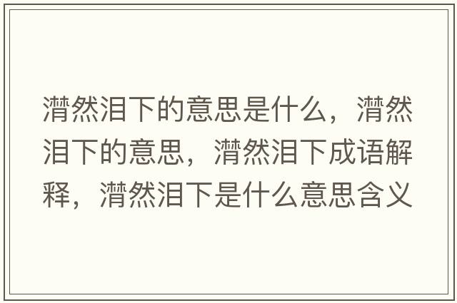 潸然淚下的意思是什么，潸然淚下的意思，潸然淚下成語解釋，潸然淚下是什么意思含義寓意
