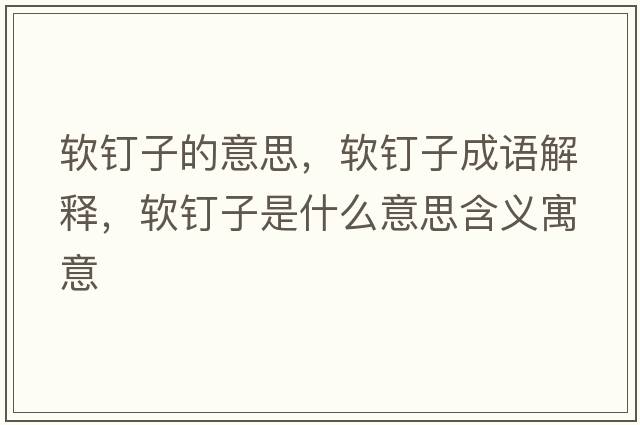 軟釘子的意思，軟釘子成語解釋，軟釘子是什么意思含義寓意