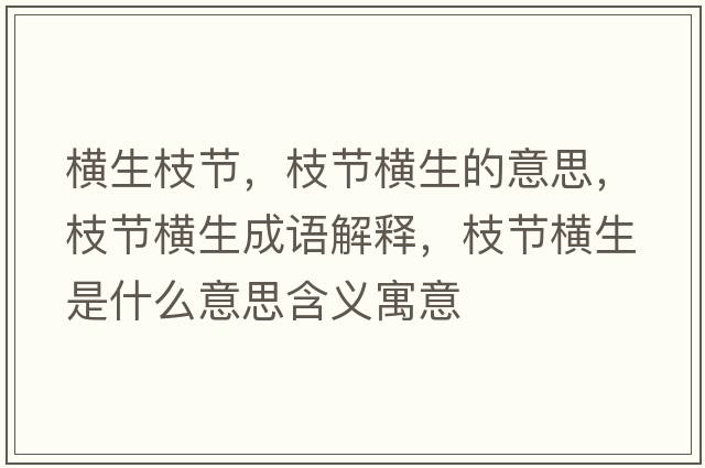 橫生枝節(jié)，枝節(jié)橫生的意思，枝節(jié)橫生成語(yǔ)解釋?zhuān)?jié)橫生是什么意思含義寓意