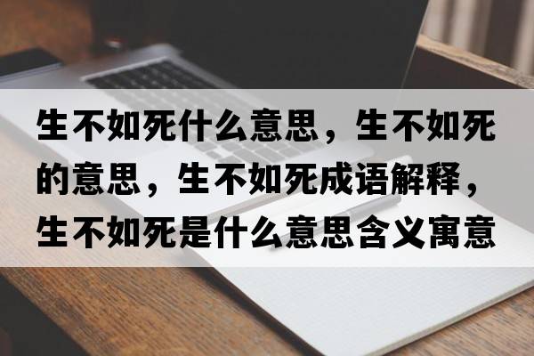 生不如死什么意思，生不如死的意思，生不如死成語解釋，生不如死是什么意思含義寓意