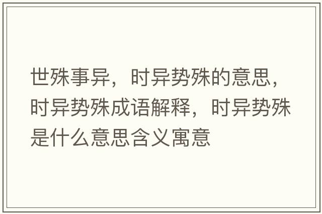 世殊事異，時(shí)異勢殊的意思，時(shí)異勢殊成語解釋，時(shí)異勢殊是什么意思含義寓意