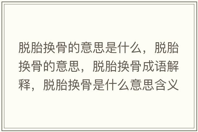 脫胎換骨的意思是什么，脫胎換骨的意思，脫胎換骨成語(yǔ)解釋，脫胎換骨是什么意思含義寓意