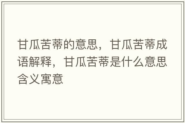 甘瓜苦蒂的意思，甘瓜苦蒂成語解釋，甘瓜苦蒂是什么意思含義寓意