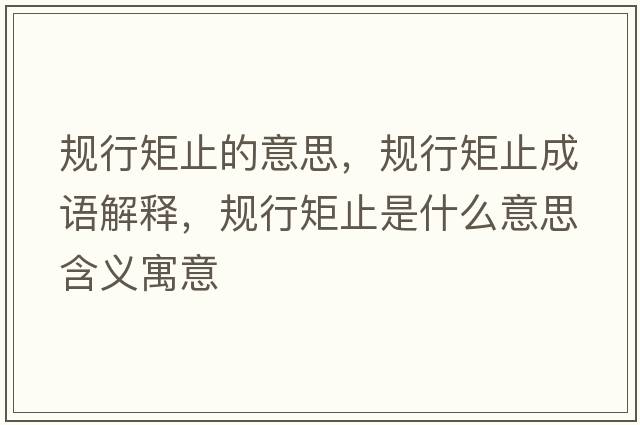 規(guī)行矩止的意思，規(guī)行矩止成語解釋，規(guī)行矩止是什么意思含義寓意