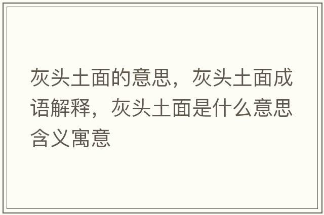 灰頭土面的意思，灰頭土面成語解釋，灰頭土面是什么意思含義寓意