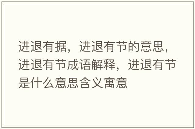 進(jìn)退有據(jù)，進(jìn)退有節(jié)的意思，進(jìn)退有節(jié)成語解釋，進(jìn)退有節(jié)是什么意思含義寓意