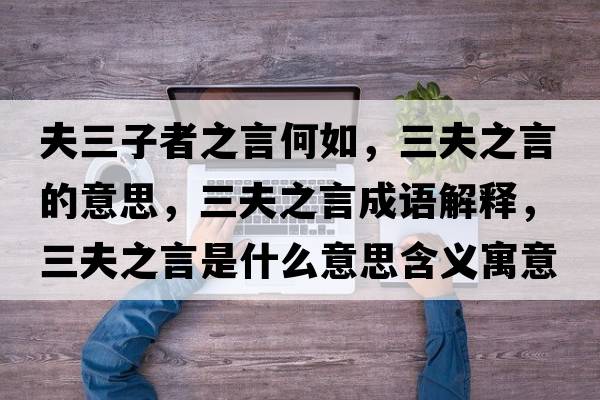 夫三子者之言何如，三夫之言的意思，三夫之言成語解釋，三夫之言是什么意思含義寓意