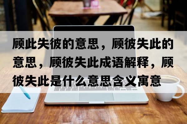 顧此失彼的意思，顧彼失此的意思，顧彼失此成語解釋，顧彼失此是什么意思含義寓意
