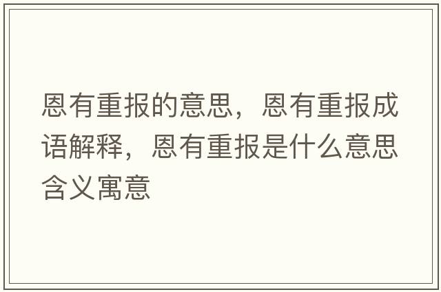 恩有重報(bào)的意思，恩有重報(bào)成語(yǔ)解釋?zhuān)饔兄貓?bào)是什么意思含義寓意