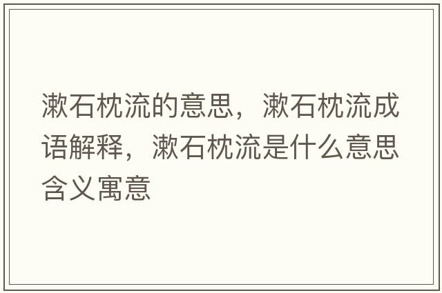 漱石枕流的意思，漱石枕流成語解釋，漱石枕流是什么意思含義寓意