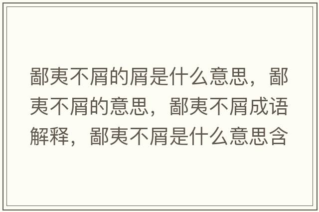 鄙夷不屑的屑是什么意思，鄙夷不屑的意思，鄙夷不屑成語(yǔ)解釋?zhuān)梢牟恍际鞘裁匆馑己x寓意