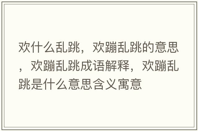 歡什么亂跳，歡蹦亂跳的意思，歡蹦亂跳成語解釋，歡蹦亂跳是什么意思含義寓意
