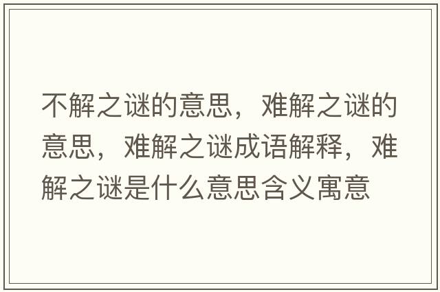 不解之謎的意思，難解之謎的意思，難解之謎成語解釋，難解之謎是什么意思含義寓意