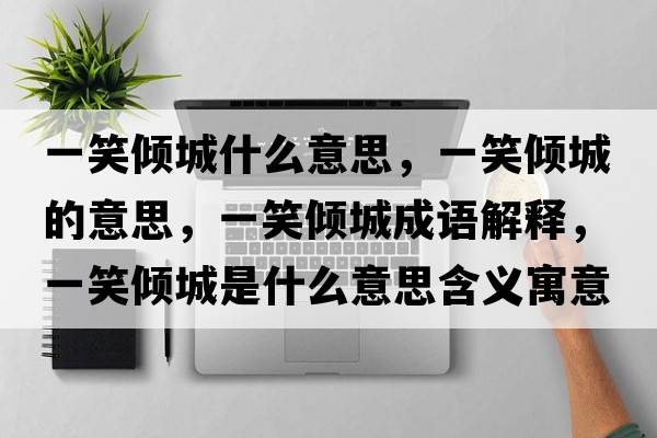 一笑傾城什么意思，一笑傾城的意思，一笑傾城成語解釋，一笑傾城是什么意思含義寓意