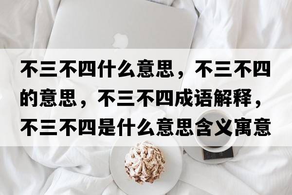 不三不四什么意思，不三不四的意思，不三不四成語(yǔ)解釋，不三不四是什么意思含義寓意