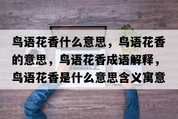 鳥語花香什么意思，鳥語花香的意思，鳥語花香成語解釋，鳥語花香是什么意思含義寓意