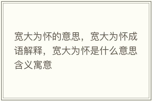 寬大為懷的意思，寬大為懷成語解釋，寬大為懷是什么意思含義寓意