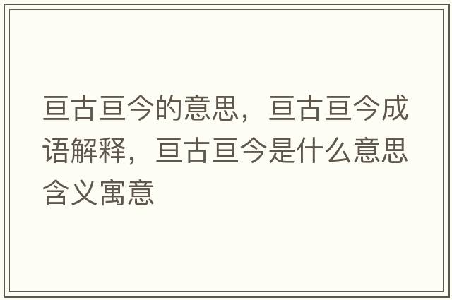 亙古亙今的意思，亙古亙今成語(yǔ)解釋，亙古亙今是什么意思含義寓意