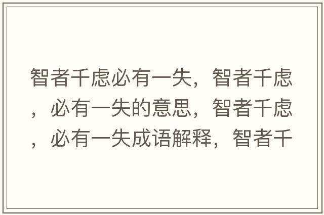 智者千慮必有一失，智者千慮，必有一失的意思，智者千慮，必有一失成語解釋，智者千慮，必有一失是什么意思含義寓意